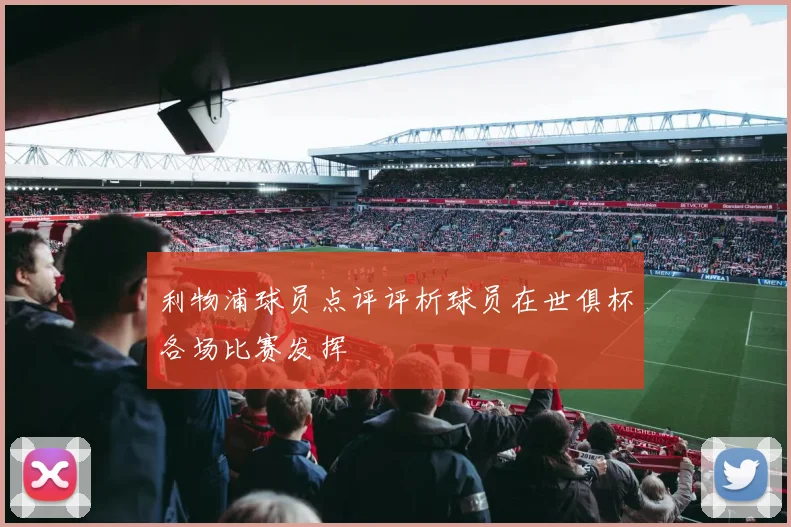 利物浦球员点评评析球员在世俱杯各场比赛发挥