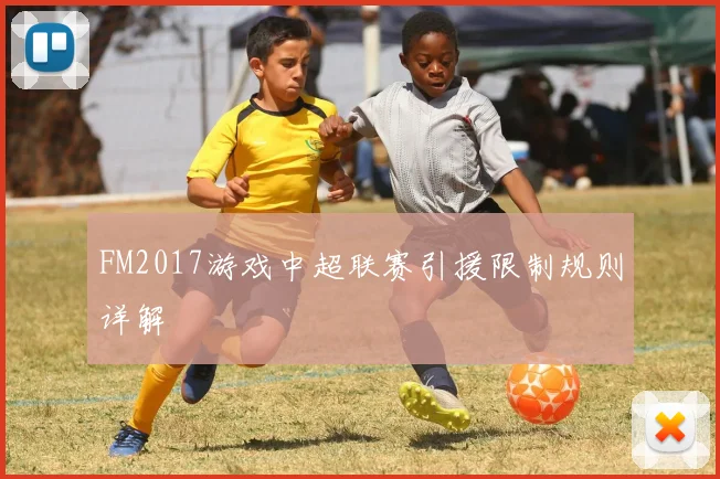 FM2017游戏中超联赛引援限制规则详解