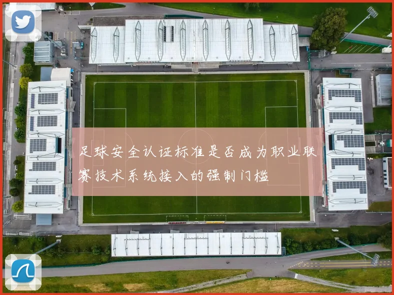 足球安全认证标准是否成为职业联赛技术系统接入的强制门槛