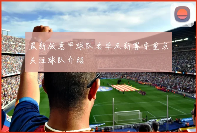 最新版意甲球队名单及新赛季重点关注球队介绍