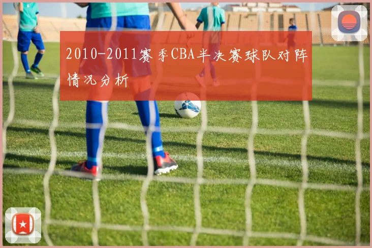 2010-2011赛季CBA半决赛球队对阵情况分析