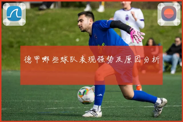 德甲哪些球队表现强势及原因分析