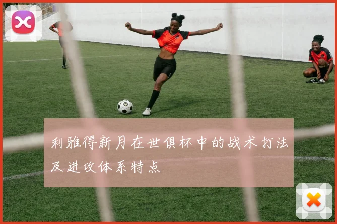 利雅得新月在世俱杯中的战术打法及进攻体系特点