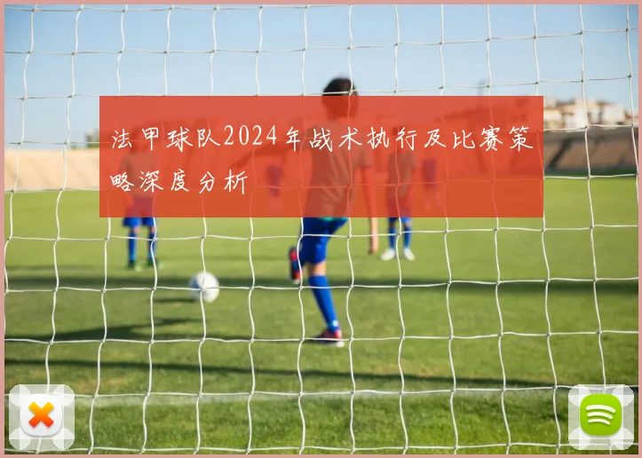 法甲球队2024年战术执行及比赛策略深度分析