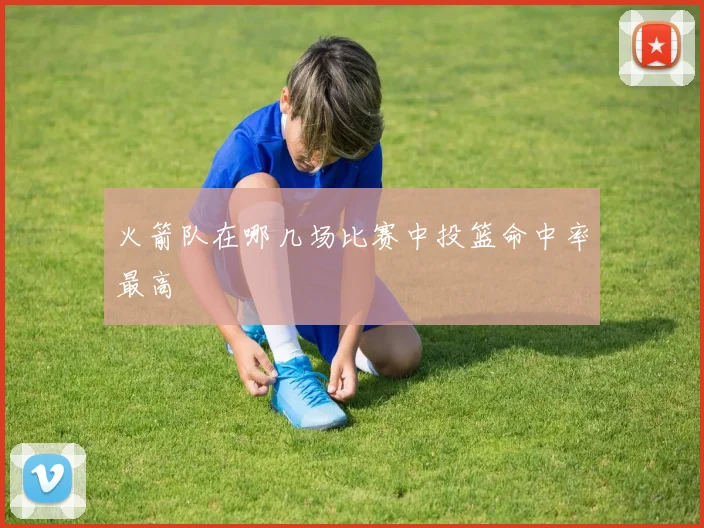 火箭队在哪几场比赛中投篮命中率最高