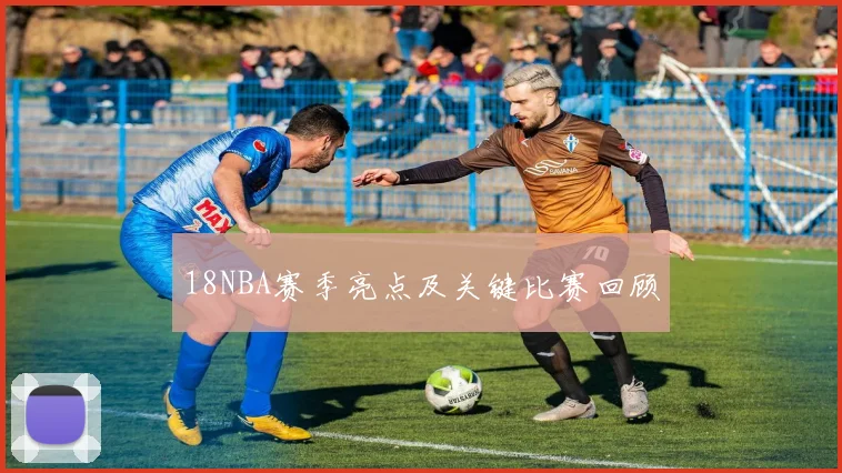 18NBA赛季亮点及关键比赛回顾